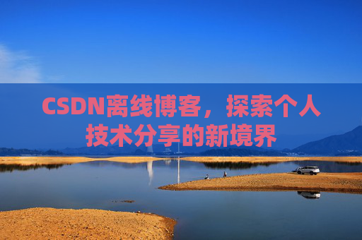 CSDN离线博客，探索个人技术分享的新境界